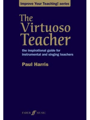 The Virtuoso Teacher The Inspirational Guide for Instrumental and Singing Teachers - Improve Your Teaching! Series