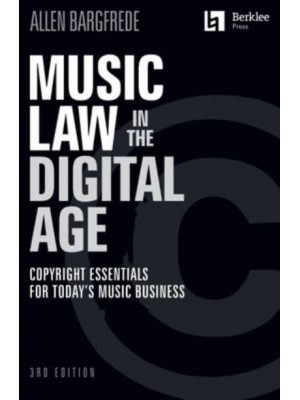 Music Law in the Digital Age - 3rd Edition: Copyright Essentials for Today's Music Business Copyright Essentials for Today's Music Business