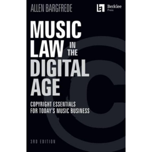 Music Law in the Digital Age - 3rd Edition: Copyright Essentials for Today's Music Business Copyright Essentials for Today's Music Business
