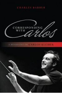 Corresponding With Carlos A Biography of Carlos Kleiber