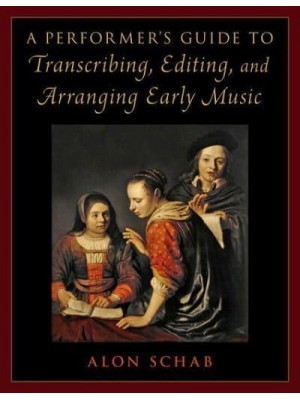 A Performer's Guide to Transcribing, Editing, and Arranging Early Music