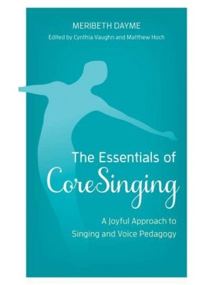 The Essentials of CoreSinging A Joyful Approach to Singing and Voice Pedagogy