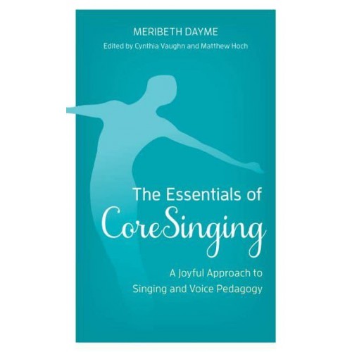 The Essentials of CoreSinging A Joyful Approach to Singing and Voice Pedagogy
