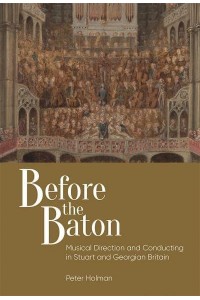 Before the Baton Musical Direction and Conducting in Stuart and Georgian Britain - Music in Britain, 1600-2000