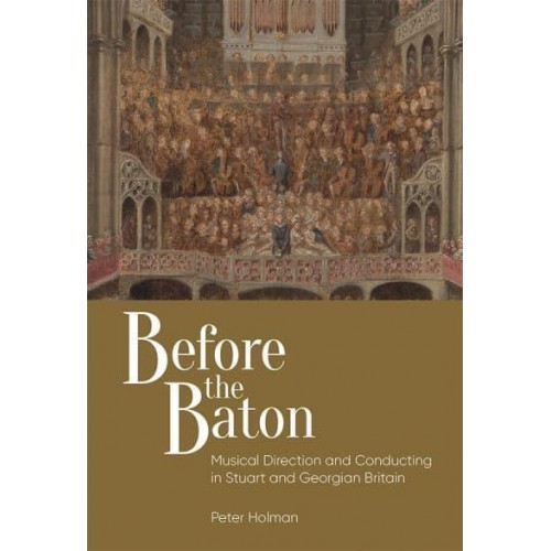 Before the Baton Musical Direction and Conducting in Stuart and Georgian Britain - Music in Britain, 1600-2000