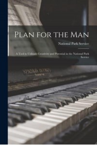 Plan for the Man A Tool to Unleash Creativity and Potential in the National Park Service
