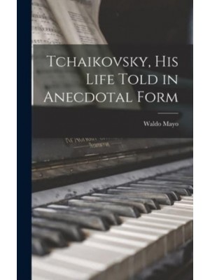 Tchaikovsky, His Life Told in Anecdotal Form