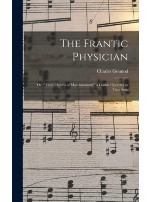 The Frantic Physician; or, Three Drams of Matrimonium; a Comic Operetta in Two Acts;