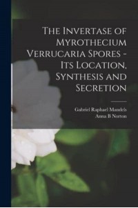 The Invertase of Myrothecium Verrucaria Spores - [Electronic Resource] Its Location, Synthesis and Secretion