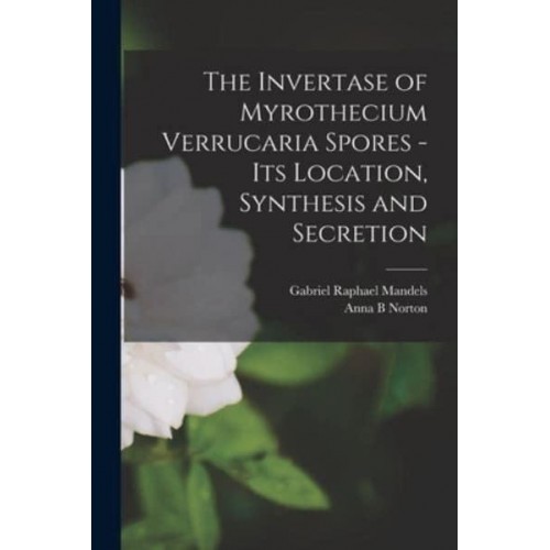 The Invertase of Myrothecium Verrucaria Spores - [Electronic Resource] Its Location, Synthesis and Secretion