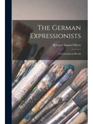 The German Expressionists; a Generation in Revolt