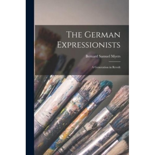 The German Expressionists; a Generation in Revolt