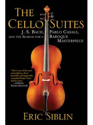 The Cello Suites J. S. Bach, Pablo Casals, and the Search for a Baroque Masterpiece