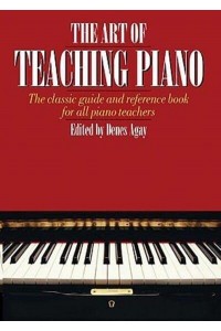 The Art of Teaching Piano The Classic Guide and Reference Book for All Piano Teachers