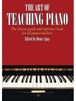 The Art of Teaching Piano The Classic Guide and Reference Book for All Piano Teachers