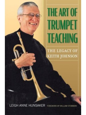 The Art of Trumpet Teaching The Legacy of Keith Johnson - North Texas Lives of Musicians Series