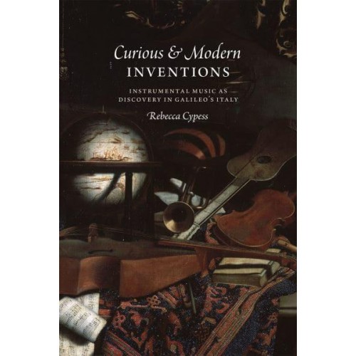 Curious & Modern Inventions Instrumental Music as Discovery in Galileo's Italy