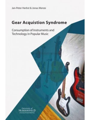 Gear Acquisition Syndrome Consumption of Instruments and Technology in Popular Music