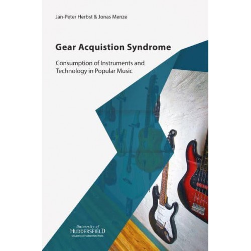 Gear Acquisition Syndrome Consumption of Instruments and Technology in Popular Music