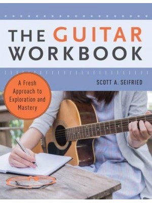 The Guitar Workbook A Fresh Approach to Exploration and Mastery
