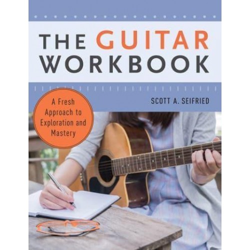 The Guitar Workbook A Fresh Approach to Exploration and Mastery