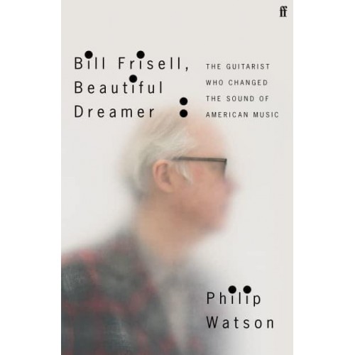 Bill Frisell, Beautiful Dreamer The Guitarist Who Changed the Sound of American Music
