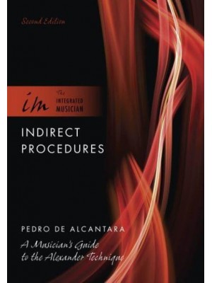 Indirect Procedures A Musician's Guide to the Alexander Technique - The Integrated Musician