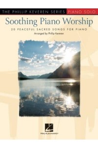 Soothing Piano Worship: 20 Peaceful Sacred Songs for Piano - Phillip Keveren Series