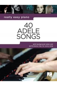 40 Adele Songs - Really Easy Piano Songbook With Background Notes and Performance Tips for Every Song