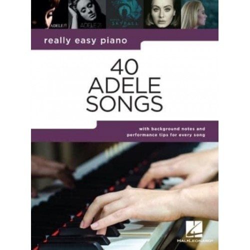 40 Adele Songs - Really Easy Piano Songbook With Background Notes and Performance Tips for Every Song