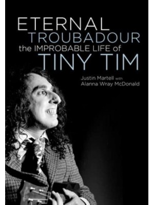 Eternal Troubadour The Improbably Life of Tiny Tim