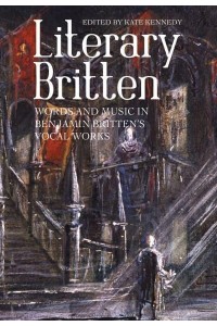 Literary Britten Words and Music in Benjamin Britten's Vocal Works - Aldeburgh Studies in Music