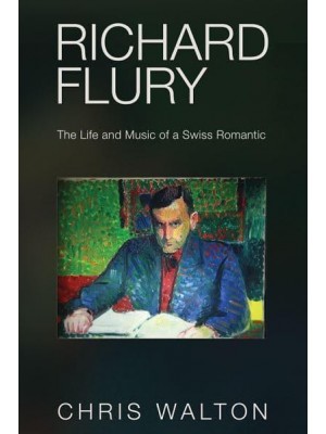 Richard Flury The Life and Music of a Swiss Romantic
