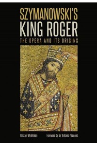 Szymanowski's King Roger The Opera and Its Origins - Other Operas