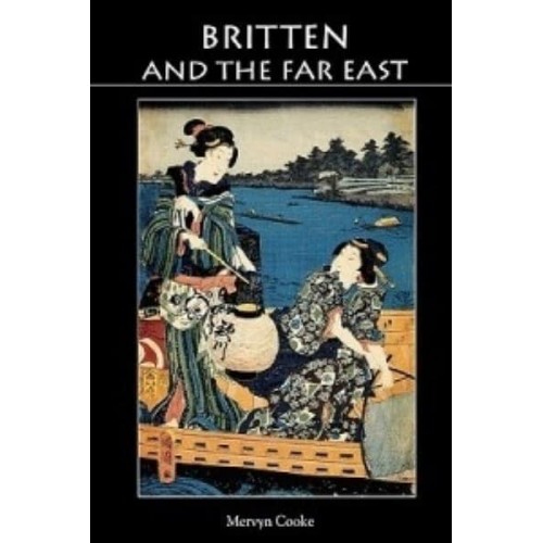 Britten and the Far East Asian Influences in the Music of Benjamin Britten - Aldeburgh Studies in Music