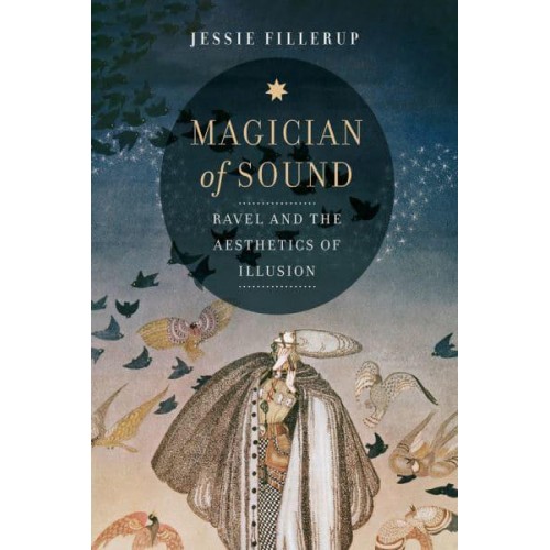Magician of Sound Ravel and the Aesthetics of Illusion - California Studies in 20Th-Century Music