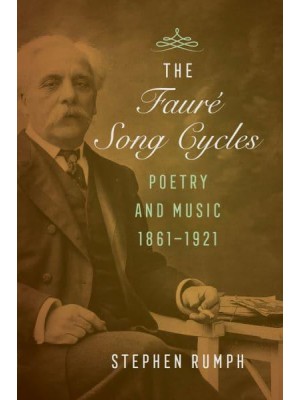 The Fauré Song Cycles Poetry and Music, 1861-1921