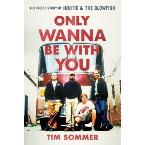Only Wanna Be With You The Inside Story of Hootie & The Blowfish