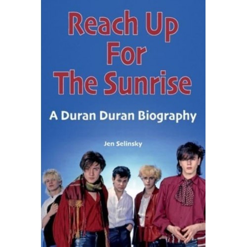 Reach Up For The Sunrise A Duran Duran Biography