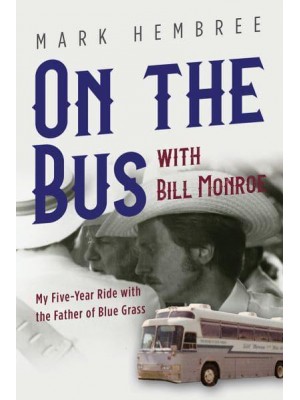 On the Bus With Bill Monroe My Five-Year Ride With the Father of Blue Grass - Music in American Life