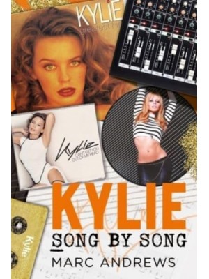 Kylie Song by Song The Stories Behind Every Song by Kylie Minogue, the Princess of Pop