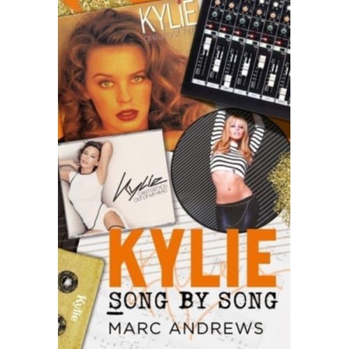 Kylie Song by Song The Stories Behind Every Song by Kylie Minogue, the Princess of Pop