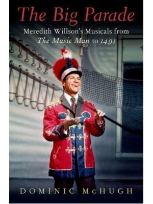 The Big Parade Meredith Willson's Musicals from The Music Man to 1491 - Broadway Legacies