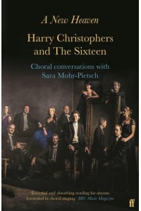 A New Heaven Harry Christophers and The Sixteen : Choral Conversations With Sara Mohr-Pietsch