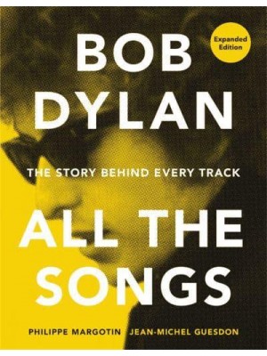 Bob Dylan All the Songs : The Story Behind Every Track - All the Songs