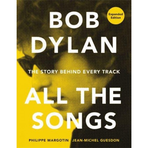 Bob Dylan All the Songs : The Story Behind Every Track - All the Songs
