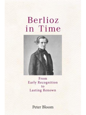 Berlioz in Time From Early Recognition to Lasting Renown - Eastman Studies in Music