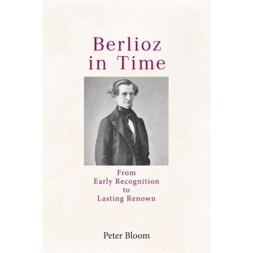Berlioz in Time From Early Recognition to Lasting Renown - Eastman Studies in Music
