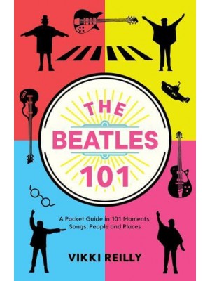 The Beatles 101 A Pocket Guide in 101 Moments, Songs, People and Places