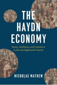 The Haydn Economy Music, Aesthetics, and Commerce in the Late Eighteenth Century - New Material Histories of Music
